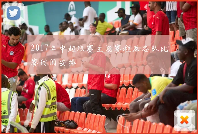 2017年中超联赛主场赛程及各队比赛时间安排