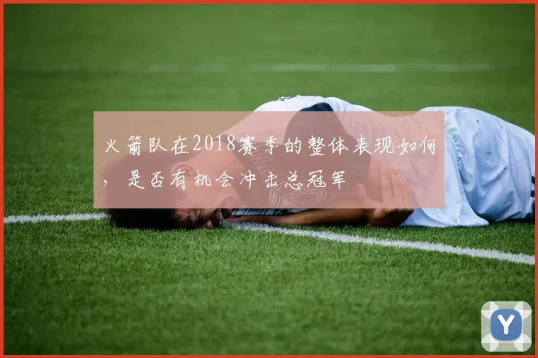 火箭队在2018赛季的整体表现如何，是否有机会冲击总冠军