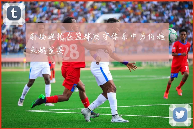 前场逼抢在篮球防守体系中为何越来越重要