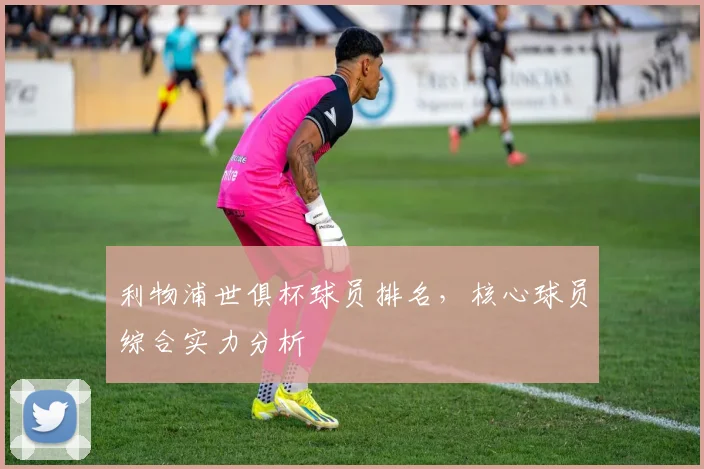 利物浦世俱杯球员排名，核心球员综合实力分析