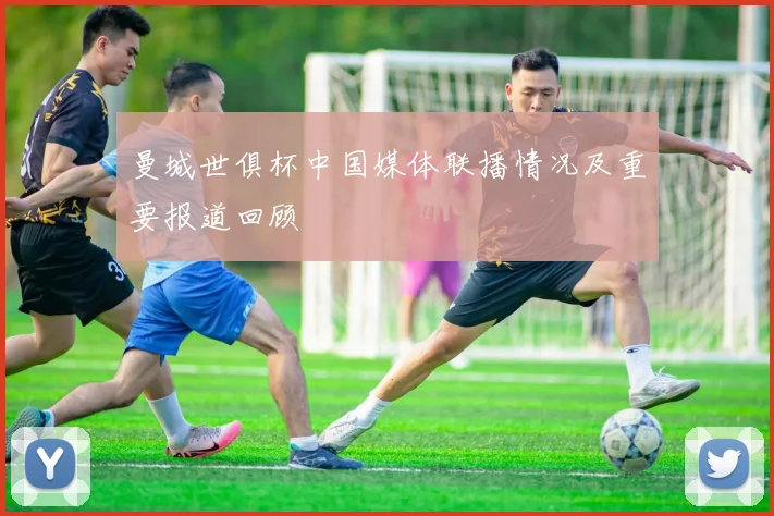 曼城世俱杯中国媒体联播情况及重要报道回顾